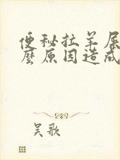便秘拉羊屎是什么原因造成的