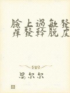 脸上过敏发红发痒发干脱皮怎么回事