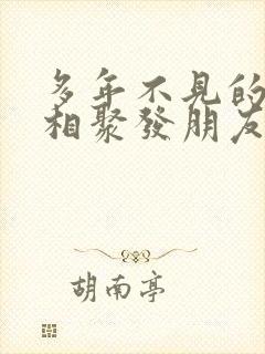 多年不见的闺蜜相聚发朋友圈感言