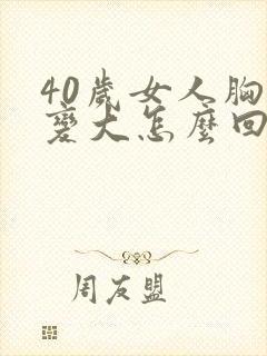 40岁女人胸部变大怎么回事