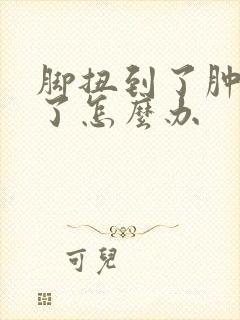 脚扭到了肿起来了怎么办
