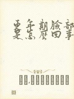 更年期脸部浮肿是怎么回事