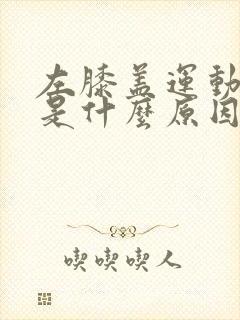 左膝盖运动时疼是什么原因
