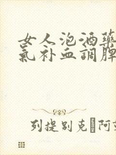 女人泡酒药材补气补血调脾胃