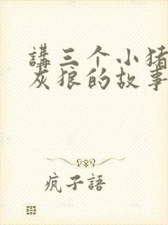 讲三个小猪和大灰狼的故事