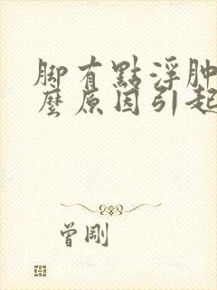脚有点浮肿是什么原因引起的