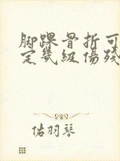 脚踝骨折可以鉴定几级伤残