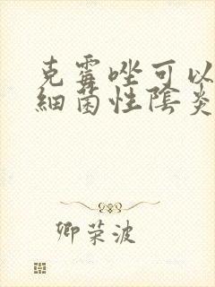 克霉唑可以治疗细菌性阴炎封面