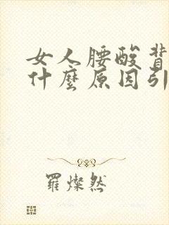 女人腰酸背痛是什么原因引起的