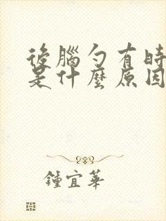 后脑勺有时候疼是什么原因