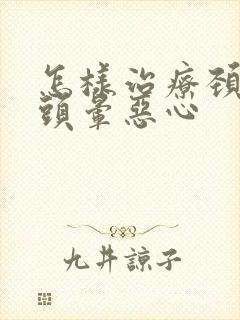 怎样治疗颈椎病头晕恶心