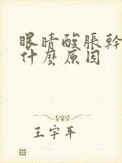眼睛酸胀干涩是什么原因