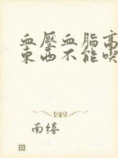 血压血脂高哪些东西不能吃
