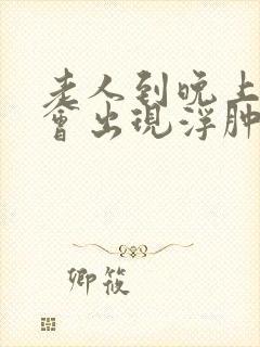 老人到晚上脚就会出现浮肿怎么办