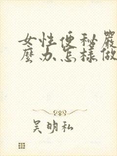 女性便秘严重怎么办怎样做能快速排便