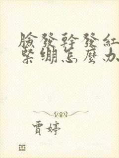 脸发干发红脱皮紧绷怎么办