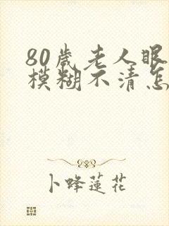 80岁老人眼睛模糊不清怎么办