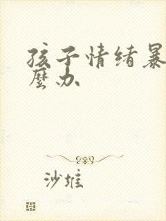 孩子情绪暴躁怎么办