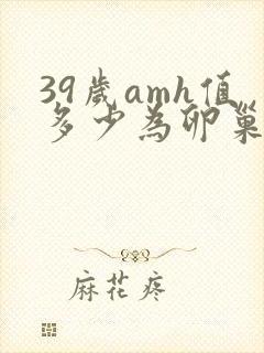 39岁amh值多少为卵巢早衰