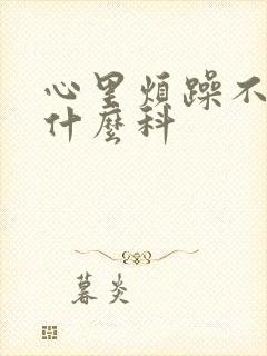 心里烦躁不安挂什么科
