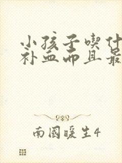 小孩子吃什么最补血而且最快