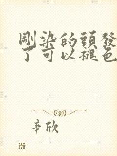 刚染的头发太黑了可以褪色吗