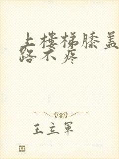 上楼梯膝盖疼走路不疼