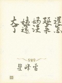 大姨妈延迟八天了还没来怎么回事