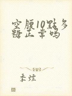 空腹10点多血糖正常吗