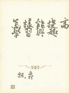 怎样能提高孩子学习兴趣