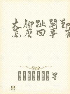 大脚趾关节疼是怎么回事 有凸起