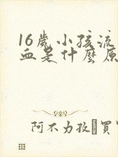 16岁小孩流鼻血是什么原因