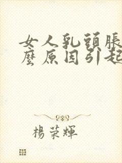 女人乳头胀痛什么原因引起的