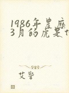 1986年农历3月的虎是什么命