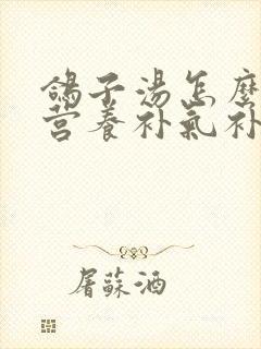 鸽子汤怎么炖最营养补气补血封面