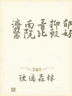 济南看抑郁哪家医院比较好