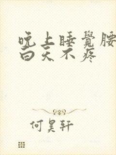晚上睡觉腰酸痛白天不疼