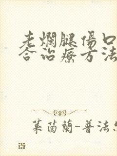 老烂腿伤口不愈合治疗方法