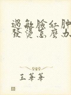 过敏脸红肿发痒发烫怎么办