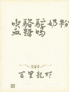 吃骆驼奶粉能降血糖吗