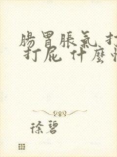 肠胃胀气 打嗝 打屁 什么情况