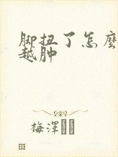 脚扭了怎么越来越肿