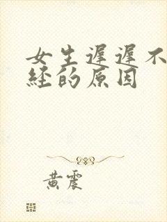 女生迟迟不来月经的原因