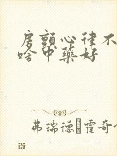 房颤心律不齐吃啥中药好