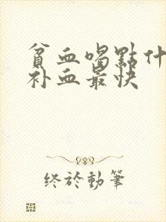 贫血喝点什么药补血最快