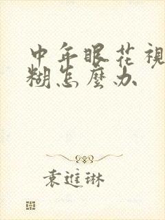 中年眼花视力模糊怎么办