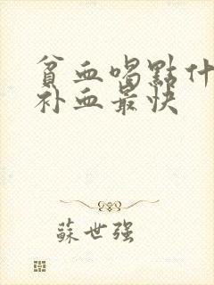 贫血喝点什么药补血最快