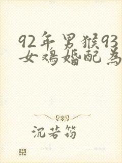 92年男猴93女鸡婚配为大忌