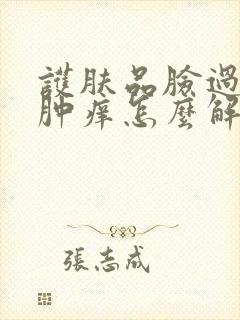 护肤品脸过敏红肿痒怎么解决
