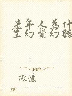 老年人为什么产生幻觉幻听
